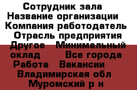 Сотрудник зала › Название организации ­ Компания-работодатель › Отрасль предприятия ­ Другое › Минимальный оклад ­ 1 - Все города Работа » Вакансии   . Владимирская обл.,Муромский р-н